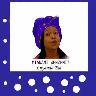 Mtanami Wenzeni? by Luyanda Em