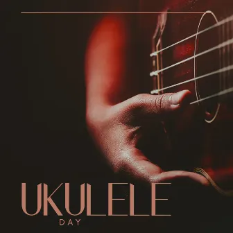 Ukulele Day: Learn To Play The Best Ukulele Songs by Tropical Kai