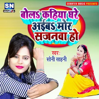 Bola Kahiya Ghare Aiba Sajanawa (Bhojpuri) by Soni Sahni