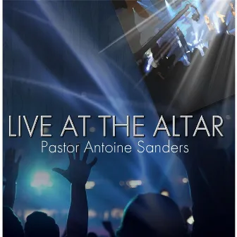 Live At the Altar by Pastor Antoine Sanders