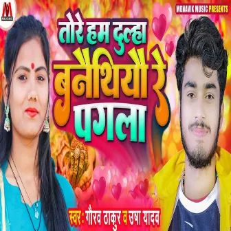 Tore Hum Dulha Banethiyo Re Pagla by Gaurav Thakur