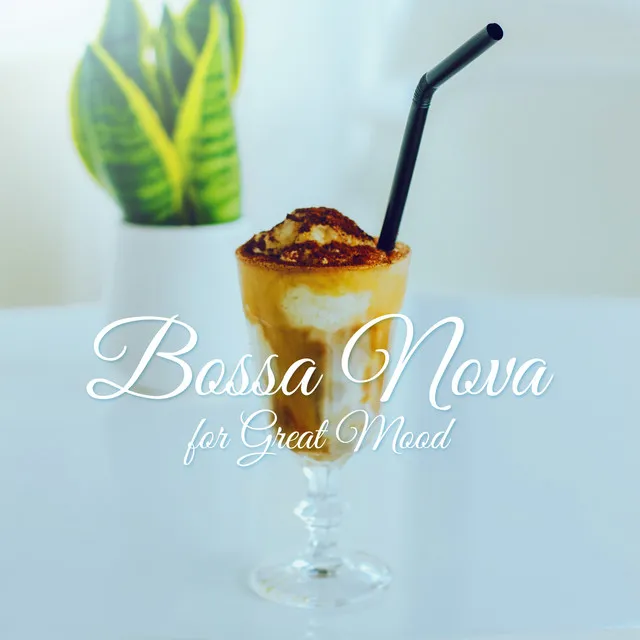 Bossa Nova for Great Mood - Morning Coffee, Positive Feelings, Relaxation Evening, Dinner Party & Chill Atmosphere