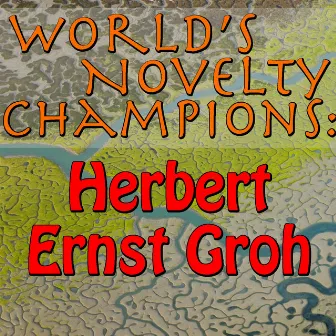 World's Novelty Champions: Herbert Ernst Groh by Herbert Ernst Groh