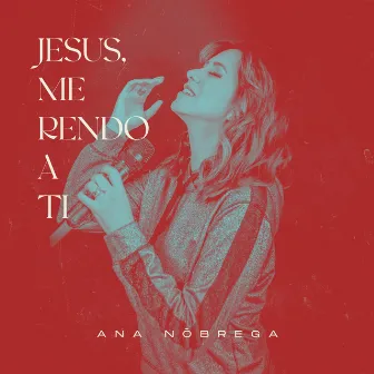 Jesus Me Rendo a Ti by Ana Nóbrega