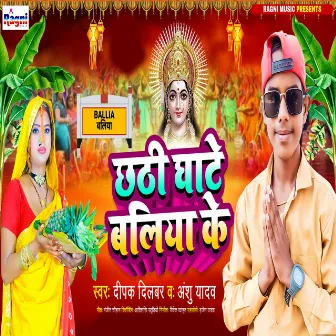 Chhathi Ghate Baliya Ke by Deepak Dilbar