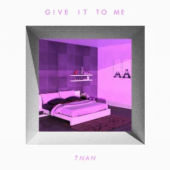 Give It to Me by TNAN