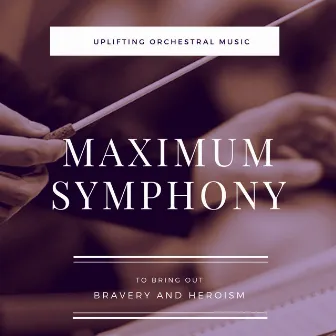 Maximum Symphony: Uplifting Orchestral Music to bring out Bravery and Heroism by Christian Wirtz