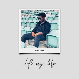 All my life by IK UDOFIA