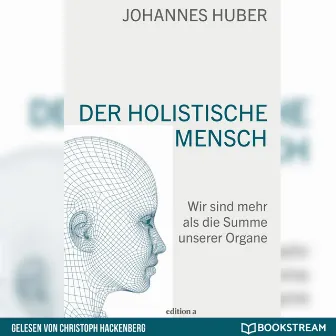 Der holistische Mensch [Wir sind mehr als die Summe unserer Organe (Ungekürzt)] by Johannes Huber