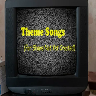 Theme Songs (For Shows Not yet Created) by Vince Constantino