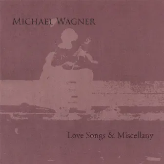 Love Songs & Miscellany by Michael Wagner