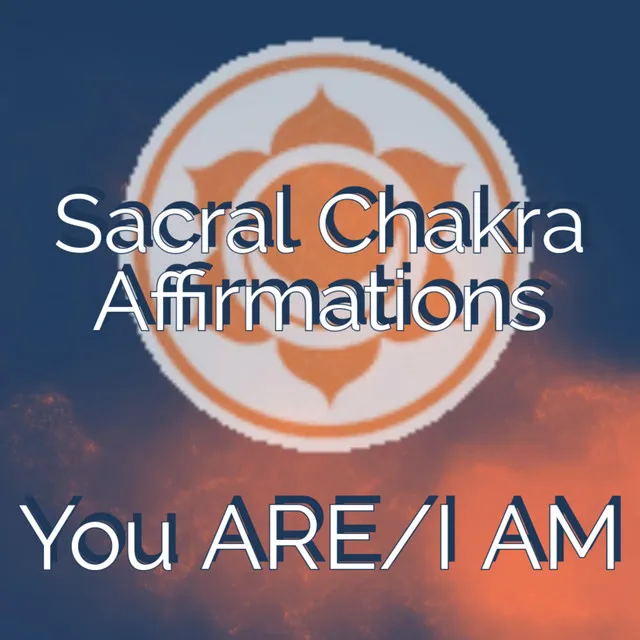 Sacral Chakra Affirmations You ARE/I AM