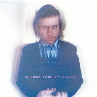 Dear Mark J. Mulcahy, I Love You by Mark Mulcahy