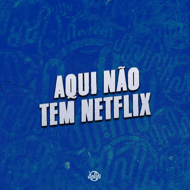 AQUI NÃO TEM NETFLIX