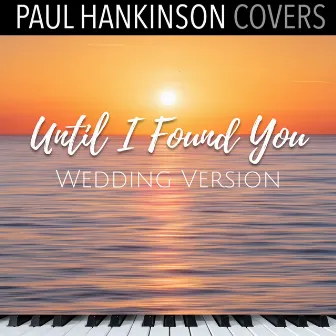 Until I Found You (Wedding Piano Version) by Paul Hankinson Covers