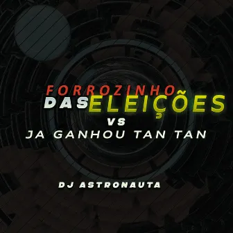 Forrozinho das Eleições Vs Ja Ganhou Tan Tan by DJ ASTRONAUTA