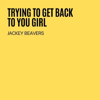 Trying To Get Back To You Girl by Jackey Beavers