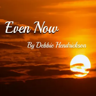 Even Now by Debbie Hendrickson