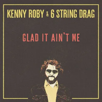 Glad It Ain't Me by Kenny Roby