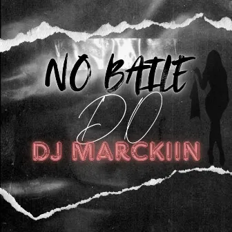 NO BAILE DO DJ MARCKIIN by DJ MARCKIIN