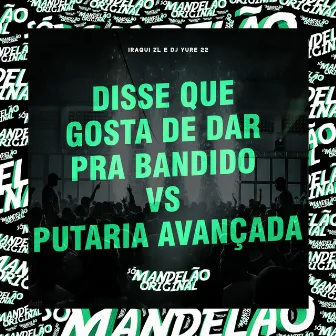 Disse Que Gosta de Dar pra Bandido Vs Putaria Avançada by Iraqui ZL