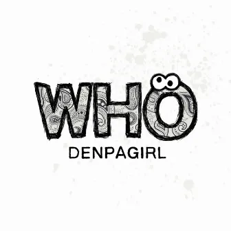 WHO by Denpa Girl