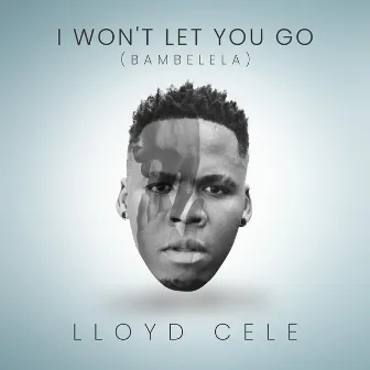 I won't let you go (Bambelela) by Lloyd Cele