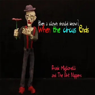 (Even a Clown Should Know) When the Circus Ends by Frank Migliorelli and the Dirt Nappers