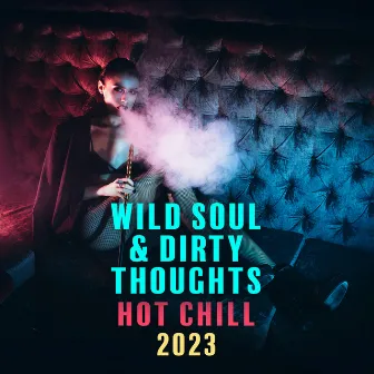 Wild Soul & Dirty Thoughts: Hot Chill 2023: Slow Sensual Music & Erotic Freaky Bedroom, Ibiza Midnight Seduction by Sex Music!