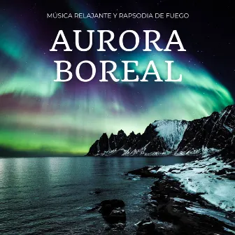 Aurora Boreal: Música Relajante Y Rapsodia De Fuego by Sonidos esenciales de la naturaleza