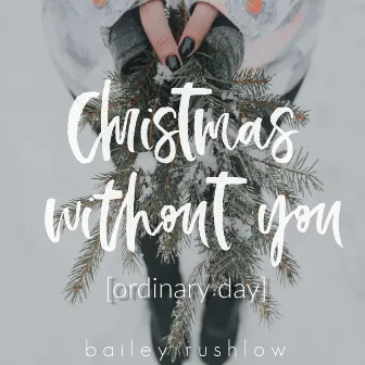 Christmas Without You (Ordinary Day) by Bailey Rushlow