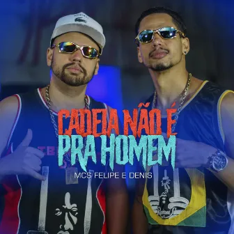 Cadeia Não É pra Homem by Mcs Felipe e Denis