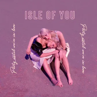 Party Until We're in Love by Isle Of You