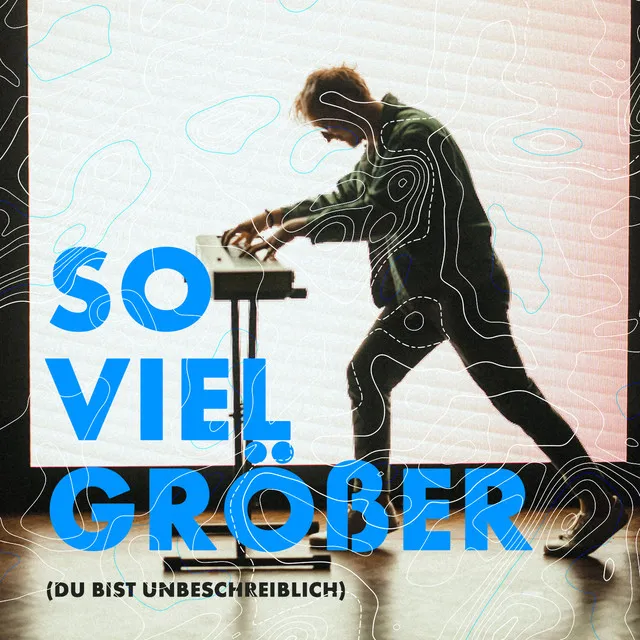 So viel größer (Du bist unbeschreiblich)