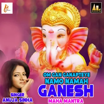 OM GAN GANAPTEYE NAMO NAMAHGANESH MAHA MANTRA by Anuja Sahai