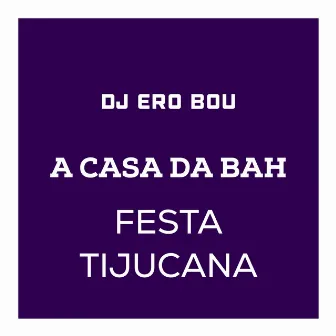 A CASA DA BAH - FESTA TIJUCANA by Dj Ero Bou