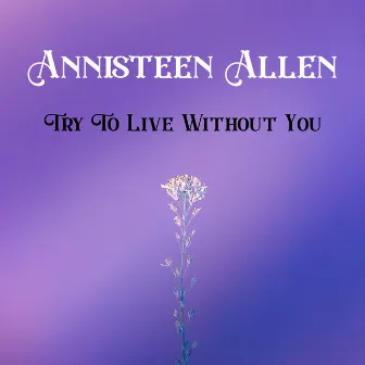 Try To Live Without You by Annisteen Allen