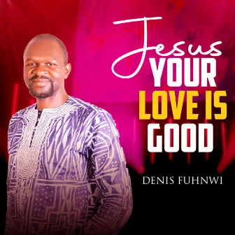 Jesus Your Love Is Good by Denis fuhnwi