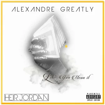 Like U Mean It (feat. Heir Jordan) - Single by Alexandre Greatly