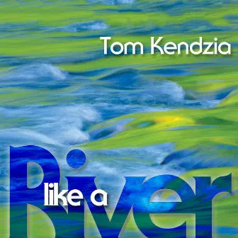 Like a River by Tom Kendzia