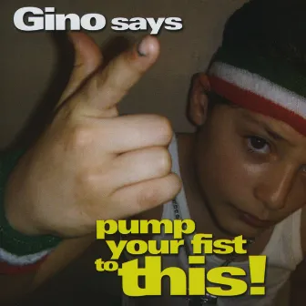 Gino Says Pump Your Fist To This by Gino