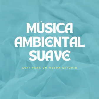 Música Ambiental Suave: Lofi Para Un Mejor Estudio by Sonidos de estudio