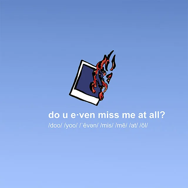 do u even miss me at all?