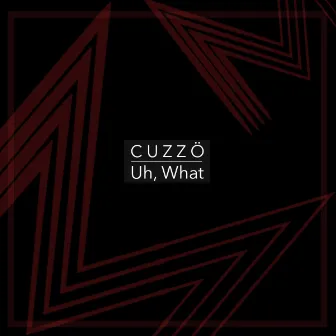 Uh, What by CUZZÖ