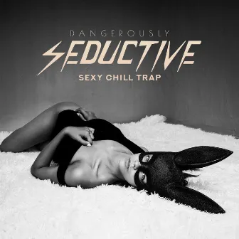 Dangerously Seductive Sexy Chill Trap: Bedroom Trip, Erotic Lounge, Good Life, Sensual Type Instrumental by Copacabana Playa Chill