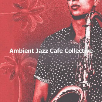 Ambient Jazz Cafe Collective by Jazz Cafe Compilations