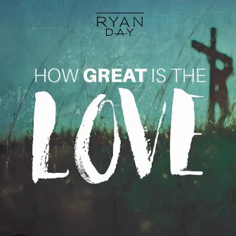 How Great Is the Love by Ryan Day