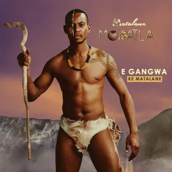 E Gangwa Ke Matalane by Matalane Mokgatla