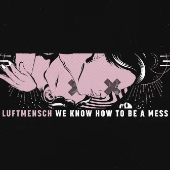 We Know How to Be a Mess by Luftmensch