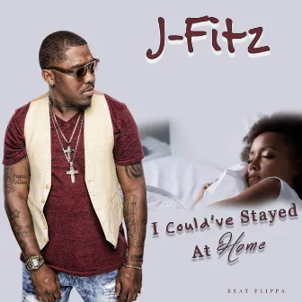 I Could've Stayed At Home by J-Fitz